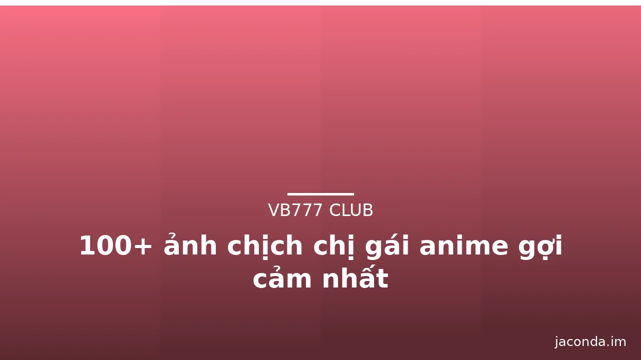 100+ ảnh chịch chị gái anime gợi cảm nhất