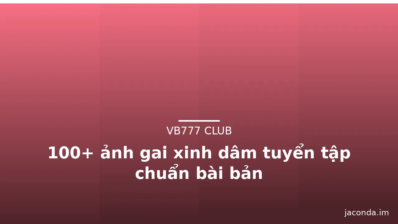 100+ ảnh gai xinh dâm tuyển tập chuẩn bài bản · ảnh 1