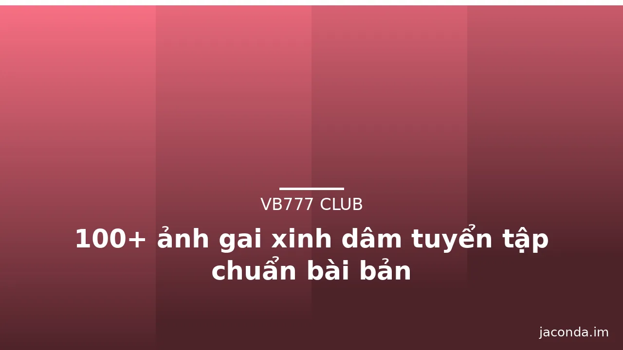 100+ ảnh gai xinh dâm tuyển tập chuẩn bài bản