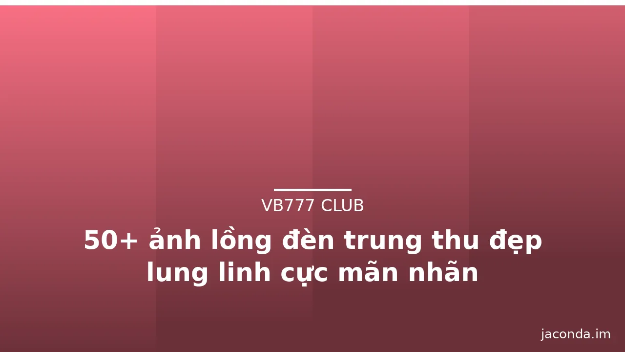 50+ ảnh lồng đèn trung thu đẹp lung linh cực mãn nhãn