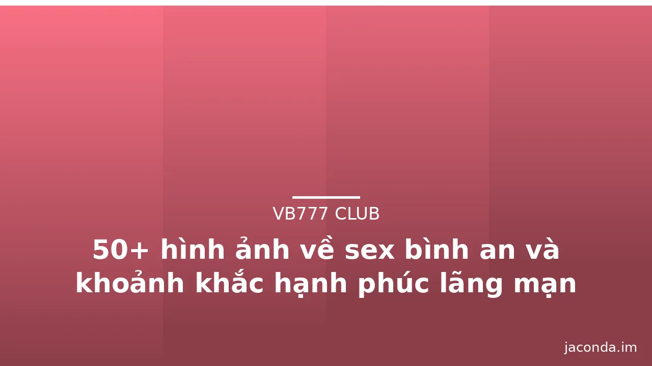 50+ hình ảnh về sex bình an và khoảnh khắc hạnh phúc lãng mạn · ảnh 1