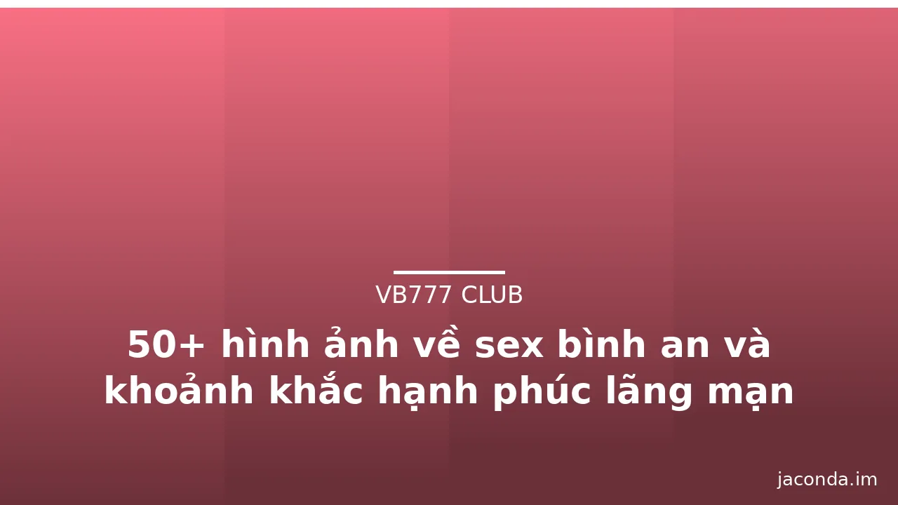 50+ hình ảnh về sex bình an và khoảnh khắc hạnh phúc lãng mạn · ảnh 3