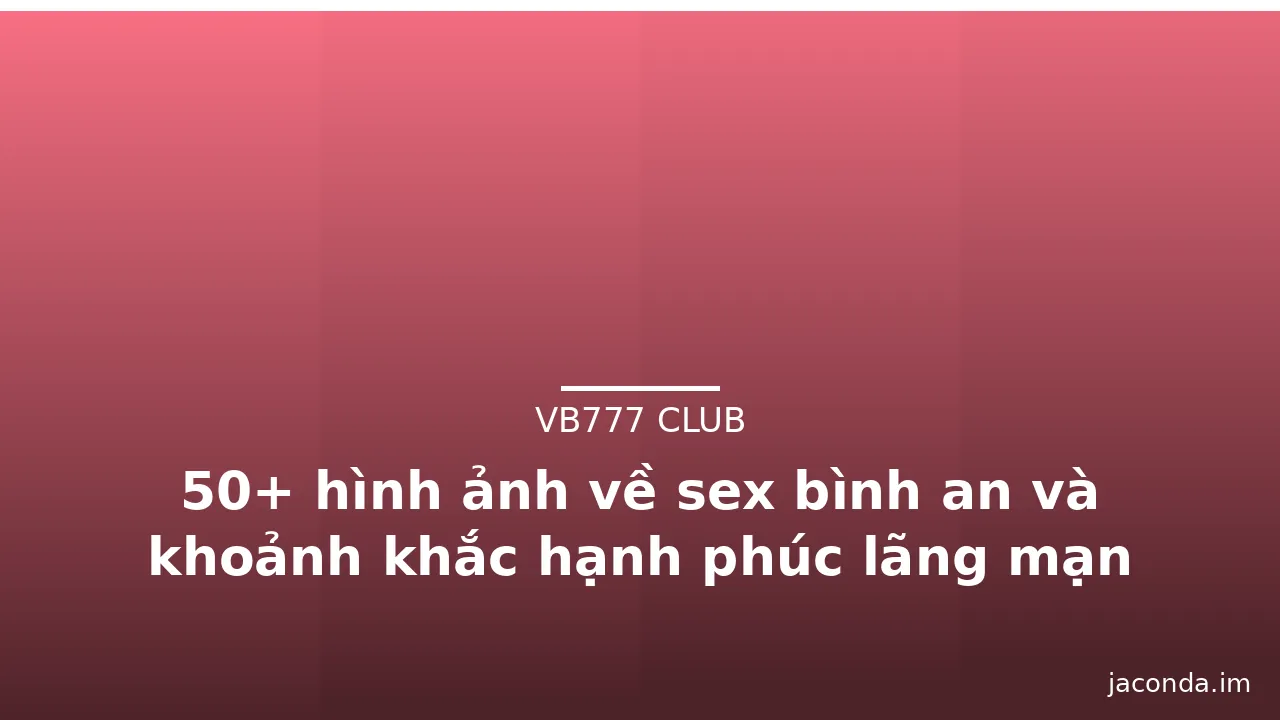 50+ hình ảnh về sex bình an và khoảnh khắc hạnh phúc lãng mạn