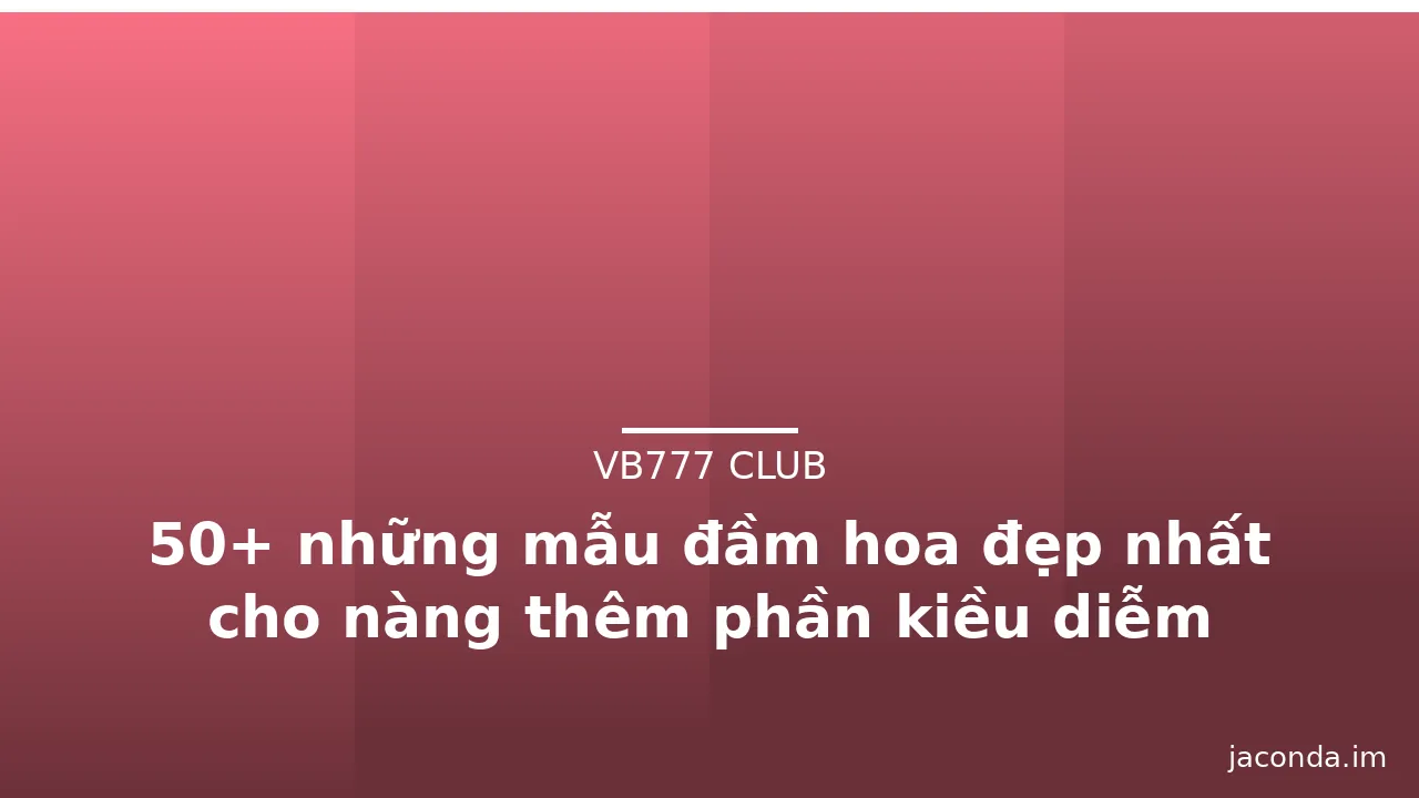 50+ những mẫu đầm hoa đẹp nhất cho nàng thêm phần kiều diễm