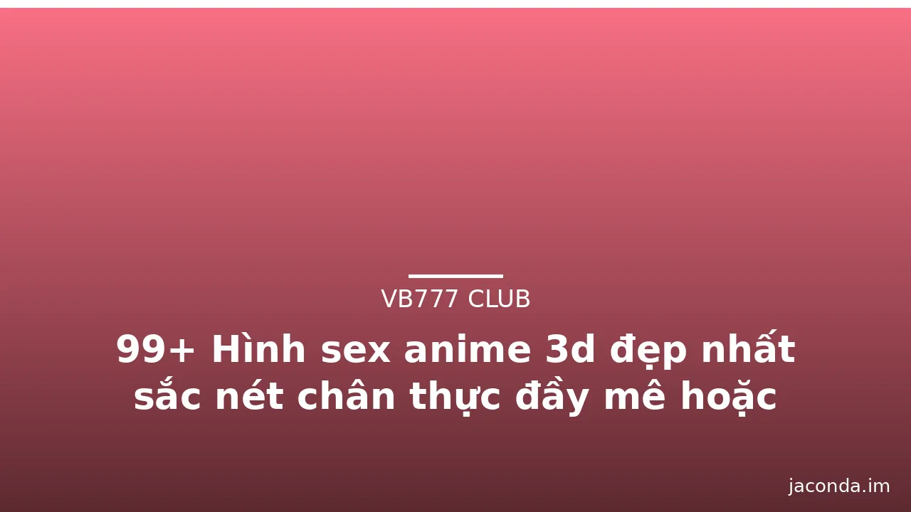 99+ Hình sex anime 3d đẹp nhất sắc nét chân thực đầy mê hoặc · ảnh 2
