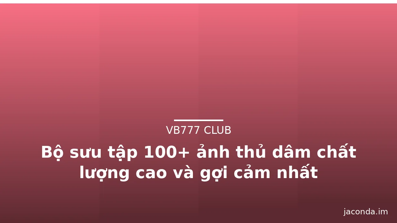 Bộ sưu tập 100+ ảnh thủ dâm chất lượng cao và gợi cảm nhất