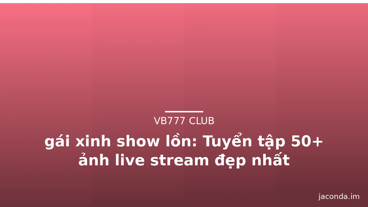 gái xinh show lồn: Tuyển tập 50+ ảnh live stream đẹp nhất · ảnh 1