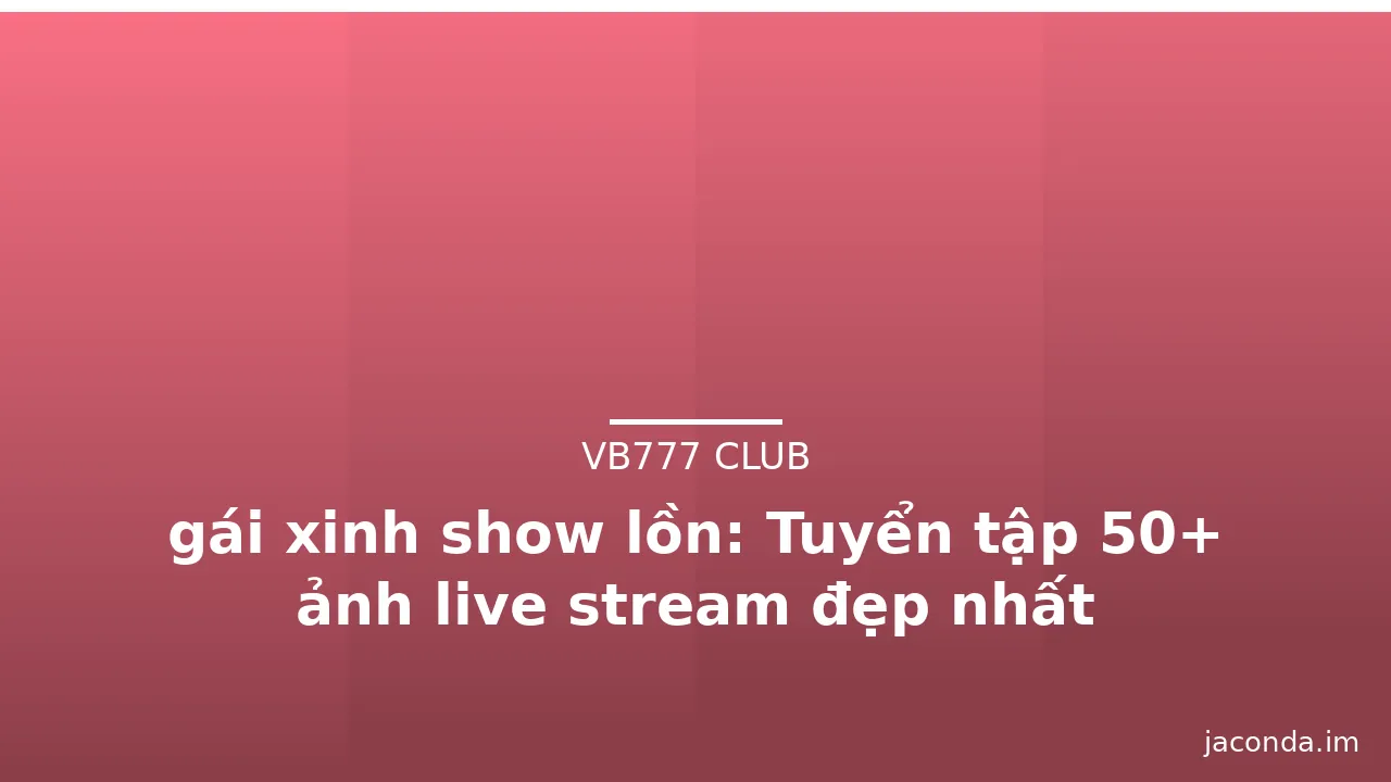 gái xinh show lồn: Tuyển tập 50+ ảnh live stream đẹp nhất · ảnh 2