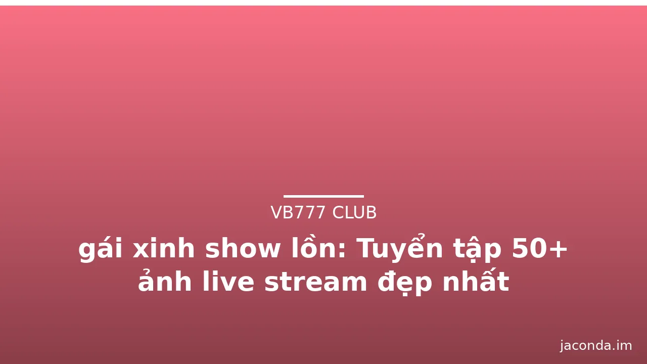 gái xinh show lồn: Tuyển tập 50+ ảnh live stream đẹp nhất · ảnh 3