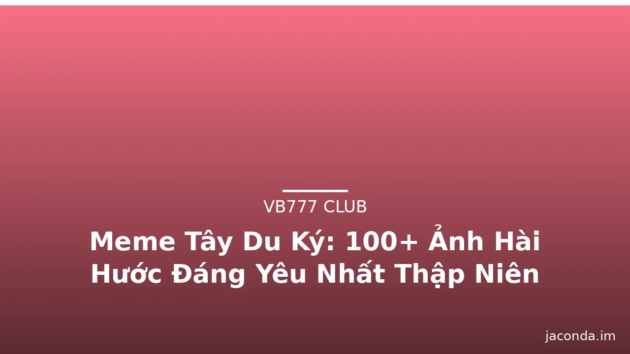 Meme Tây Du Ký: 100+ Ảnh Hài Hước Đáng Yêu Nhất Thập Niên 2010 · ảnh 1
