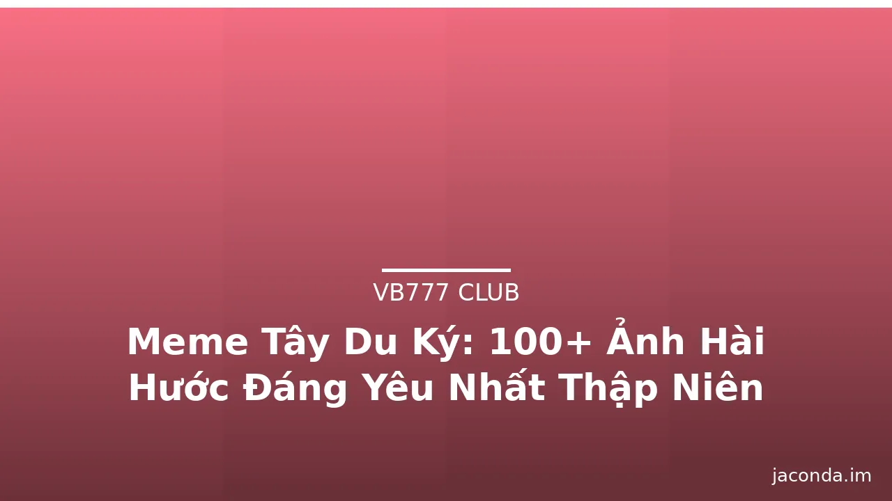 Meme Tây Du Ký: 100+ Ảnh Hài Hước Đáng Yêu Nhất Thập Niên 2010 · ảnh 3