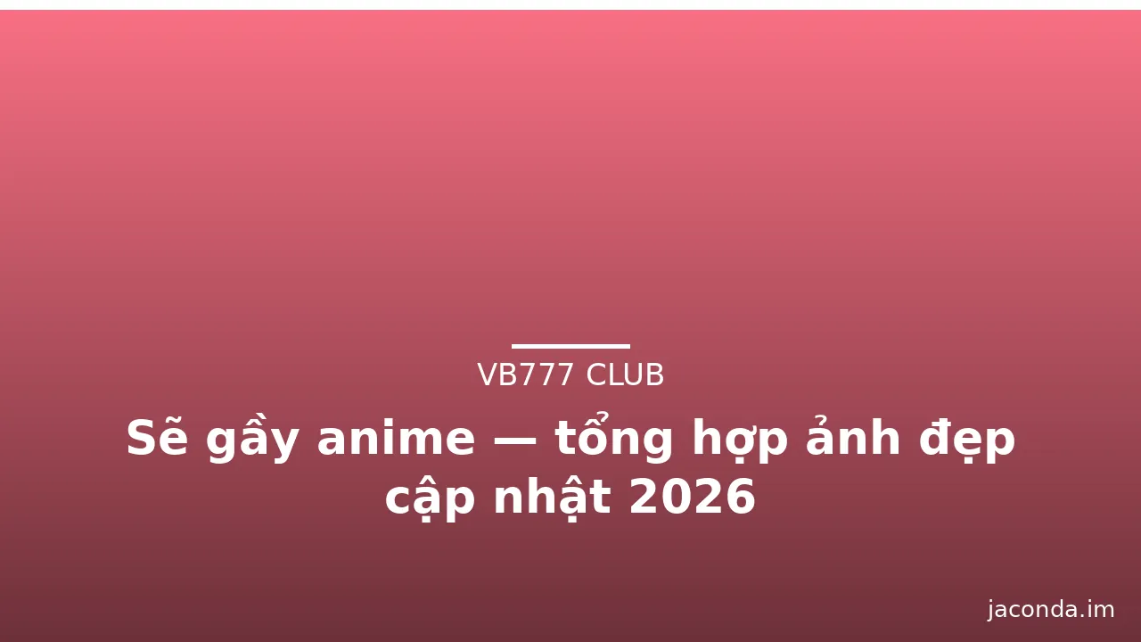 Sẽ gầy anime — tổng hợp ảnh đẹp cập nhật 2026