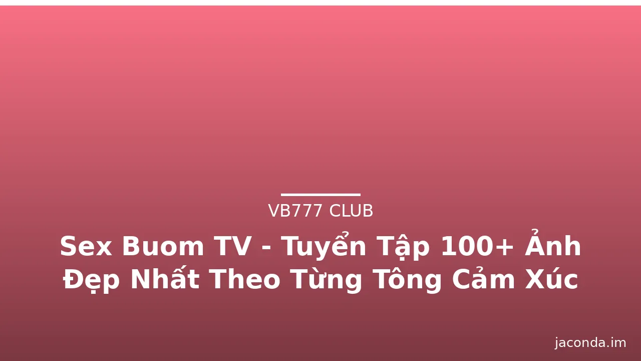 Sex Buom TV - Tuyển Tập 100+ Ảnh Đẹp Nhất Theo Từng Tông Cảm Xúc · ảnh 1