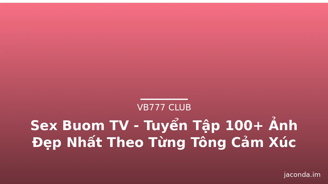 Sex Buom TV - Tuyển Tập 100+ Ảnh Đẹp Nhất Theo Từng Tông Cảm Xúc · ảnh 2