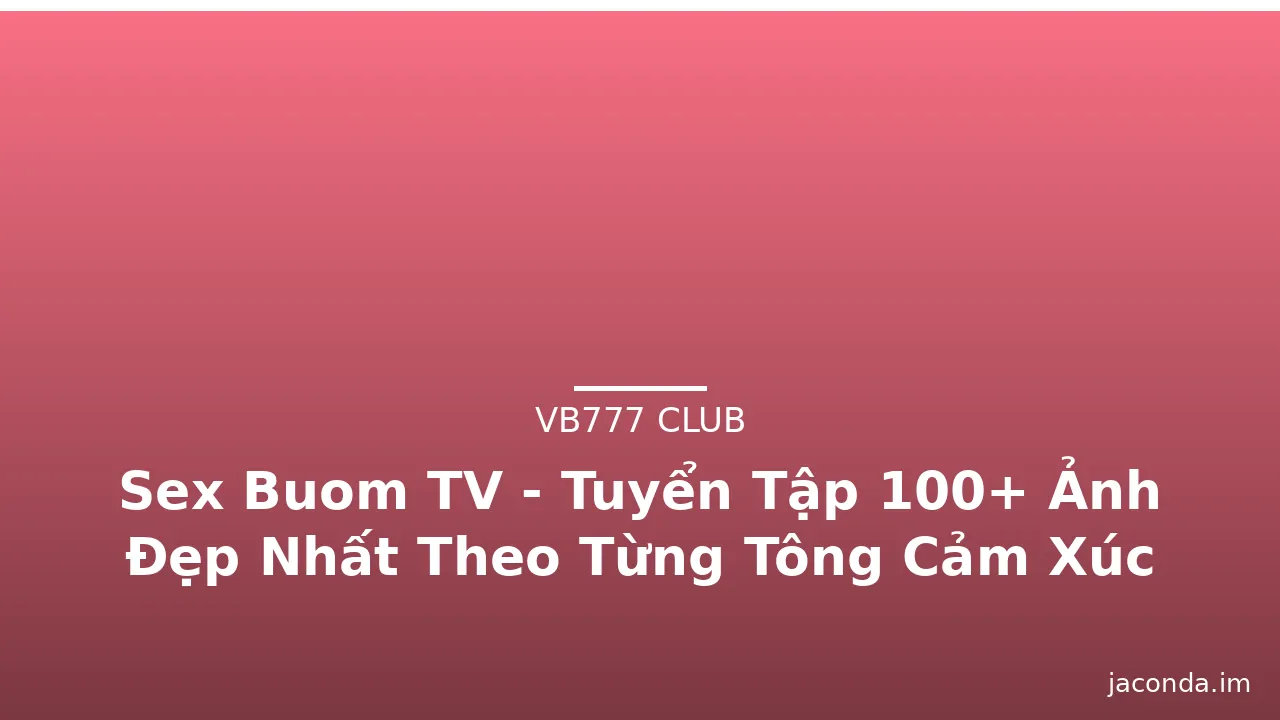 Sex Buom TV - Tuyển Tập 100+ Ảnh Đẹp Nhất Theo Từng Tông Cảm Xúc · ảnh 3