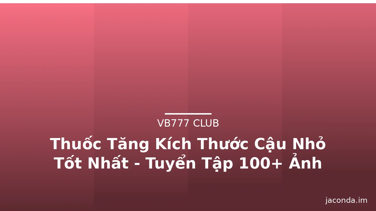 Thuốc Tăng Kích Thước Cậu Nhỏ Tốt Nhất - Tuyển Tập 100+ Ảnh Độc Đáo · ảnh 1