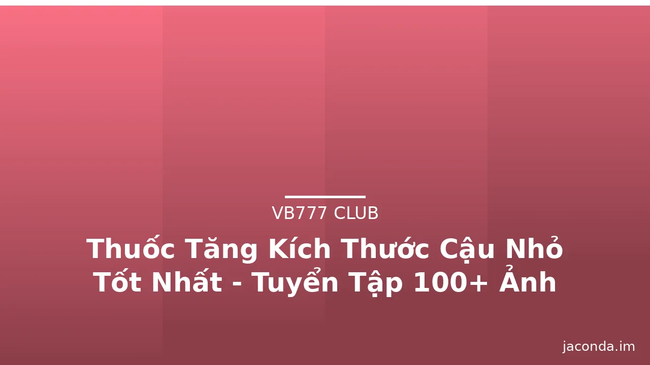 Thuốc Tăng Kích Thước Cậu Nhỏ Tốt Nhất - Tuyển Tập 100+ Ảnh Độc Đáo · ảnh 2