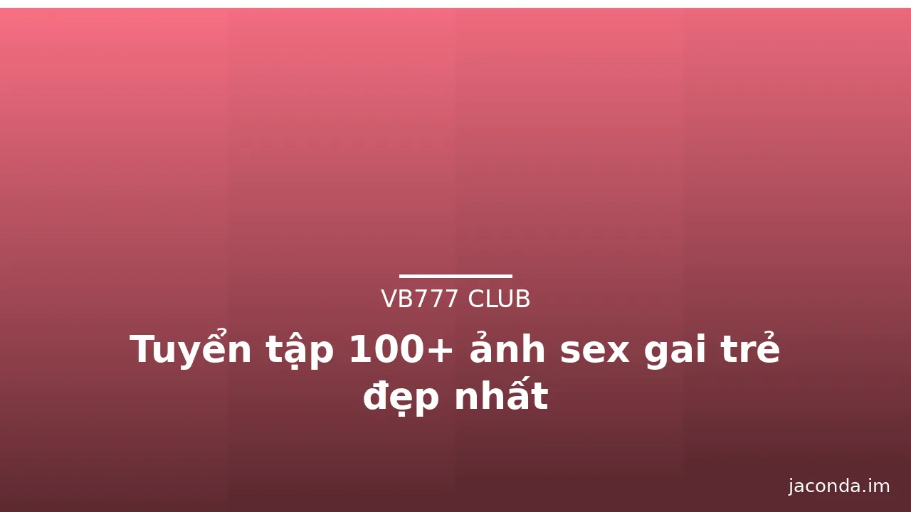 Tuyển tập 100+ ảnh sex gai trẻ đẹp nhất · ảnh 1